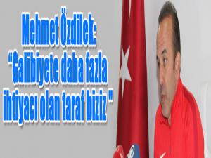  Mehmet Özdilek: Galibiyete daha fazla ihtiyacı olan taraf biziz 