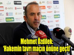 Mehmet Özdilek: Hakemin tavrı maçın önüne geçti