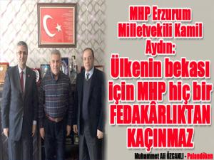 MHP Erzurum Milletvekili Kamil Aydın:Ülkenin bekası için MHP hiç bir FEDAKÂRLIKTAN KAÇINMAZ