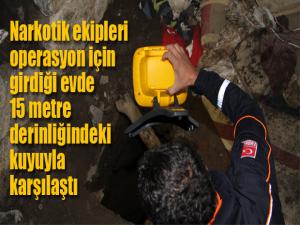 Narkotik ekipleri operasyon için girdiği evde 15 metre derinliğindeki kuyuyla karşılaştı