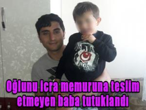 Oğlunu icra memuruna teslim etmeyen baba tutuklandı