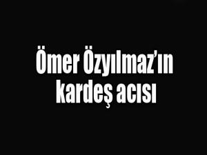 Ömer Özyılmaz'ın kardeş acısı