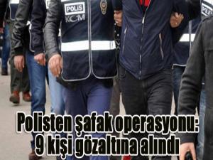 Polisten şafak operasyonu: 9 kişi gözaltına alındı