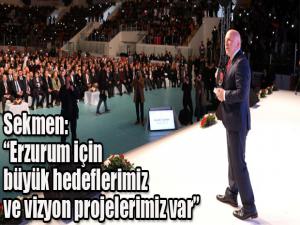 Sekmen: Erzurum için büyük hedeflerimiz ve vizyon projelerimiz var
