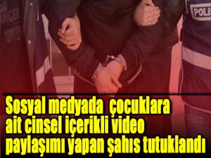 Sosyal medya üzerinden çocuklara ait cinsel içerikli video paylaşımı yapan şahıs tutuklandı