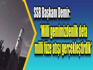 SSB Başkanı Demir: 'Milli gemimizden ilk defa milli füze atışı gerçekleştirdik'