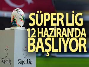 Süper Lig, 12 Haziran'da resmen başlıyor