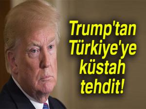 Trump'tan Türkiye'ye küstah tehdit!