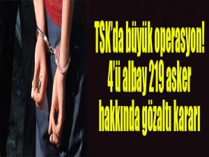 TSK'da büyük operasyon! 4'ü albay 219 asker hakkında gözaltı kararı