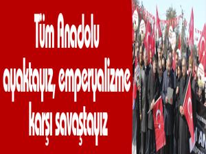 Tüm Anadolu ayaktayız, emperyalizme karşı savaştayız