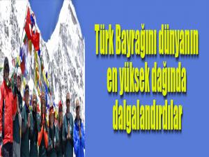 Türk Bayrağını dünyanın en yüksek dağında dalgalandırdılar