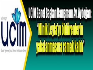 UCİM Genel Başkan Danışmanı Av. Aydoğan: Minik Leylayı öldürenlerin yakalanmasına ramak kaldı