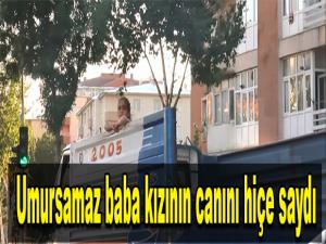  Umursamaz baba kızının canını hiçe saydı