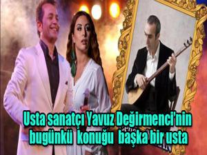 Usta sanatçı Yavuz Değirmencinin bugünkü konuğu başka bir usta