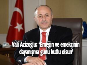 Vali Azizoğlu: Emeğin ve emekçinin dayanışma günü kutlu olsun