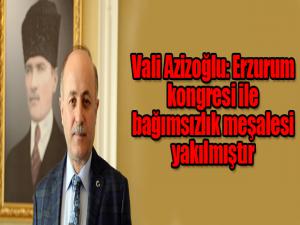 Vali Azizoğlu: Erzurum kongresi ile bağımsızlık meşalesi yakılmıştır