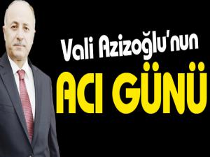 Vali Azizoğlunun acı günü