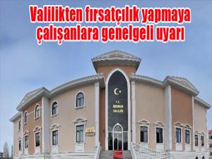 Valilikten fırsatçılık yapmaya çalışanlara genelgeli uyarı