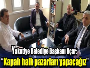 Yakutiye Belediye Başkanı Uçar: Kapalı halk pazarları yapacağız