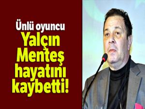 Yalçın Menteş hayatını kaybetti!