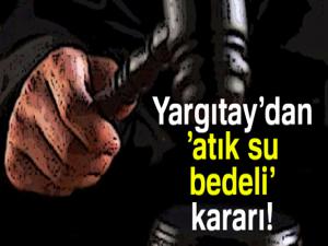 Yargıtay'dan 'atık su bedeli' kararı