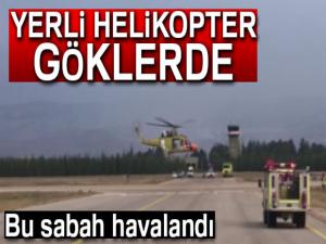 Yerli helikopterin ilk uçuşu gerçekleştirildi