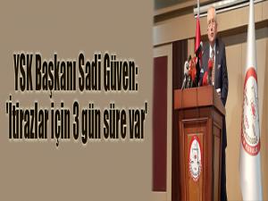 YSK Başkanı Sadi Güven: 'İtirazlar için 3 gün süre var'