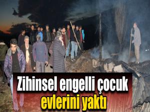 Zihinsel engelli çocuk evlerini yaktı