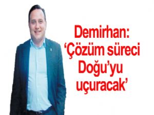 Demirhan: Çözüm süreci  Doğu'yu uçuracak