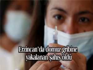 ERZİNCAN'DA DOMUZ GRİBİNE YAKALANAN ŞAHIS ÖLDÜ