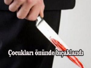 İKİ ÇOCUĞUNUN GÖZLERİ ÖNÜNDE BIÇAKLANDI