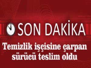 TEMİZLİK İŞÇİSİNE ÇARPARAK KAÇAN OTOMOBİL SÜRÜCÜSÜ TESLİM OLDU