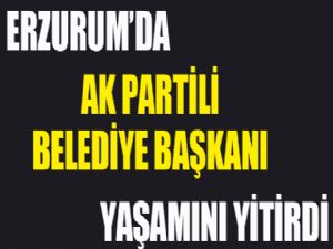 Erzurum'da AK Partili Belediye Başkanı vefat etti...