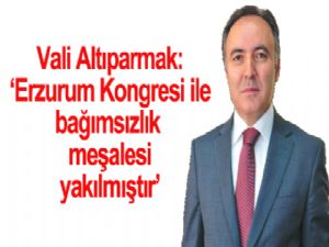 Vali Altıparmak: ''Erzurum Kongresi ile bağımsızlık meşalesi yakılmıştır''