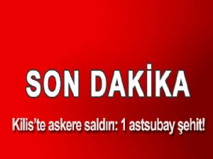 Kilis'te askere saldırı: 1 astsubay şehit