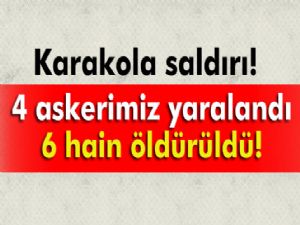 Karakola saldırdı 4 askerimiz yaralı