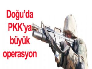 Doğu'da PKK'ya büyük operasyon