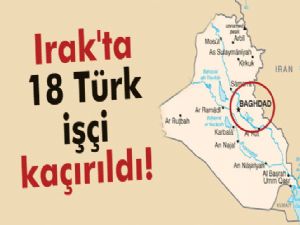 Irak'ta 18 Türk işçi kaçırıldı