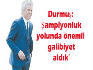 Durmuş: Şampiyonluk yolunda önemli galibiyet aldık