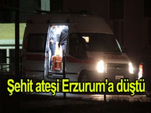 ŞEHİT ATEŞİ ERZURUM'A DÜŞTÜ
