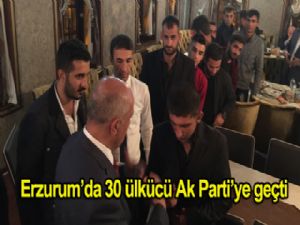 ERZURUM'DA 30 ÜLKÜCÜ AK PARTİYE GEÇTİ