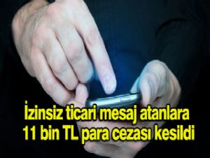 İZİNSİZ TİCARİ MESAJ ATANLARA 11 BİN TL PARA CEZASI KESİLDİ