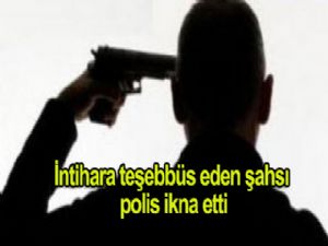 İNTİHARA TEŞEBBÜSTE BULUNAN ŞAHSI POLİS ETKİSİZ HALE GETİRDİ