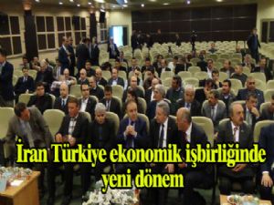 İRAN-TÜRKİYE EKONOMİK İŞBİRLİĞİNDE YENİ DÖNEM