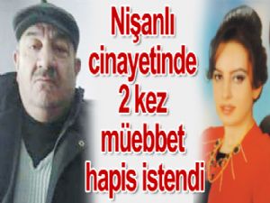 Nişanlı cinayetinde 2 kez müebbet hapis istendi