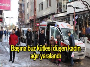BAŞINA BUZ KÜTLESİ DÜŞEN KADIN AĞIR YARALANDI