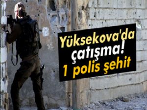 Yüksekova'da çatışma: 1 polis şehit
