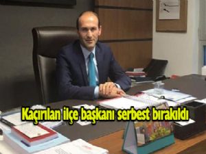 KAÇIRILAN AK PARTİ İLÇE BAŞKANI SERBEST BIRAKILDI