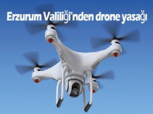 ERZURUM'DA DRONE YASAĞI