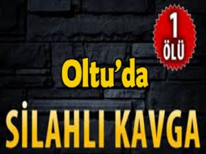 OLTU'DA SİLAHLI KAVGA: 1 ÖLÜ, 1 YARALI